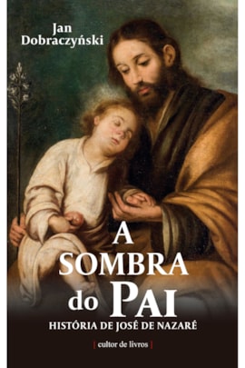 A sombra do Pai - História de José de Nazaré A sombra do Pai - História de José de Nazaré