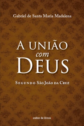 A união com Deus segundo São João da Cruz A união com Deus segundo São João da Cruz