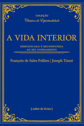 A vida Interior - simplificada e reconduzida ao seu fundamento - 2ª edição A vida Interior - simplificada e reconduzida ao seu fundamento - 2ª edição